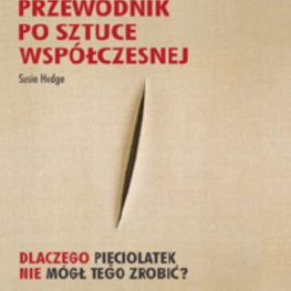 Przewodnik po sztuce współczesnej. Dlaczego pięciolatek nie mógł tego zrobić?  