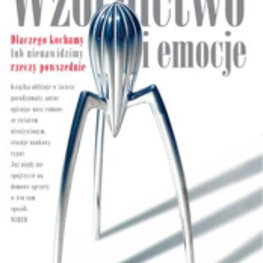 Wzornictwo i emocje. Dlaczego kochamy lub nienawidzimy rzeczy powszednie