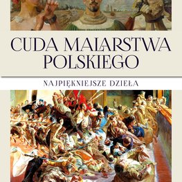 Cuda malarstwa polskiego. Najpiękniejsze dzieła